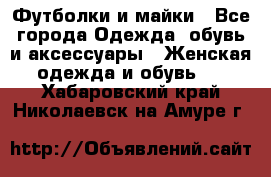 Футболки и майки - Все города Одежда, обувь и аксессуары » Женская одежда и обувь   . Хабаровский край,Николаевск-на-Амуре г.